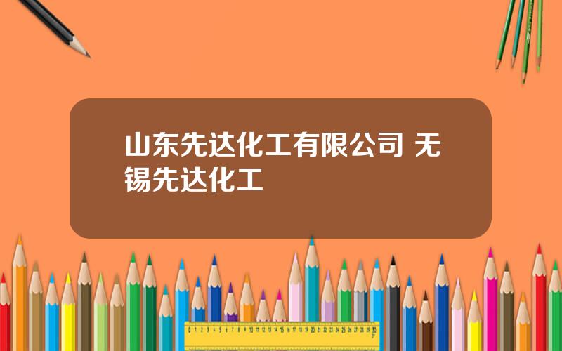 山东先达化工有限公司 无锡先达化工